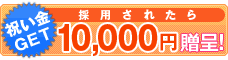 【祝い金GET】採用されたら10000円贈呈!